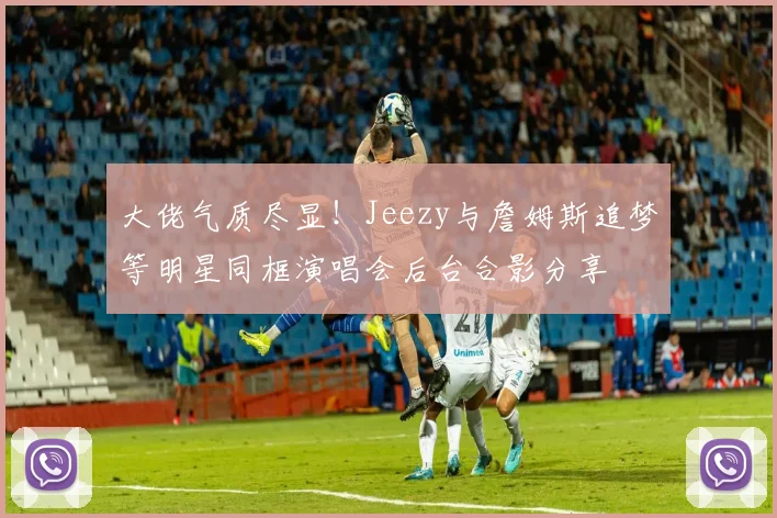 大佬气质尽显！Jeezy与詹姆斯追梦等明星同框演唱会后台合影分享