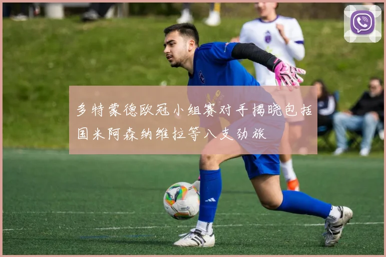 多特蒙德欧冠小组赛对手揭晓包括国米阿森纳维拉等八支劲旅